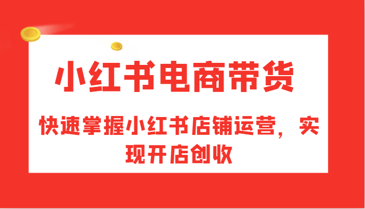 小红书电商带货，快速掌握小红书店铺运营，实现开店创收-闲赋网