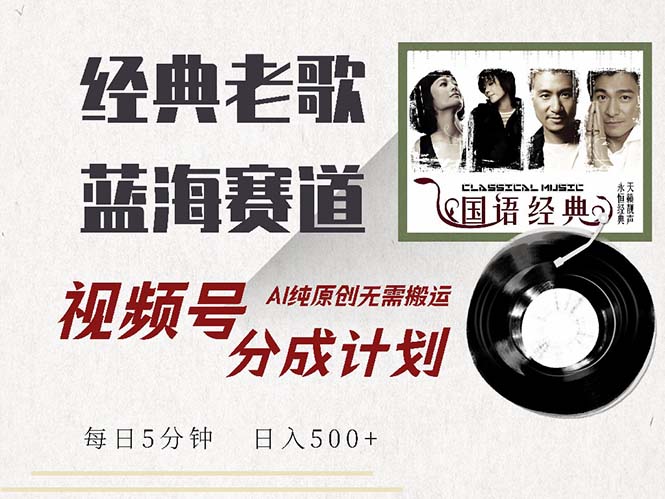 最新经典老歌赛道，视频号分成计划收益拿到手软，AI纯原创，无需搬运每…-闲赋网