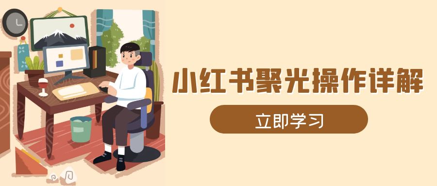 小红书聚光操作详解，涵盖素材、开户、定位、计划搭建等全流程实操-闲赋网
