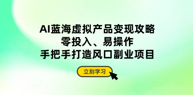 AI蓝海虚拟产品变现攻略，零投入、易操作，手把手打造风口副业项目-闲赋网