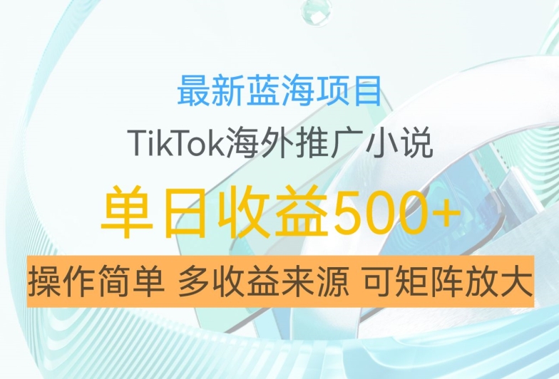 最新蓝海项目，利用tiktok海外推广小说赚钱佣金，简单易学，日入500+，可矩阵放大【揭秘】-闲赋网