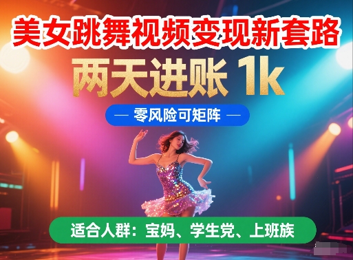 美女跳舞视频变现新套路，两天进账 1k，零风险可矩阵【揭秘】-闲赋网
