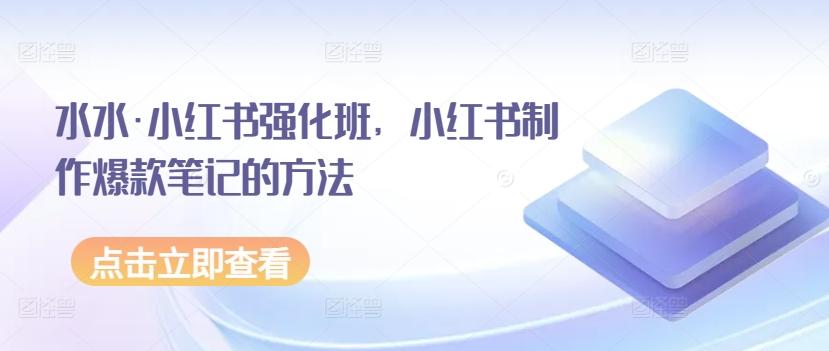 水水·小红书强化班，小红书制作爆款笔记的方法-闲赋网