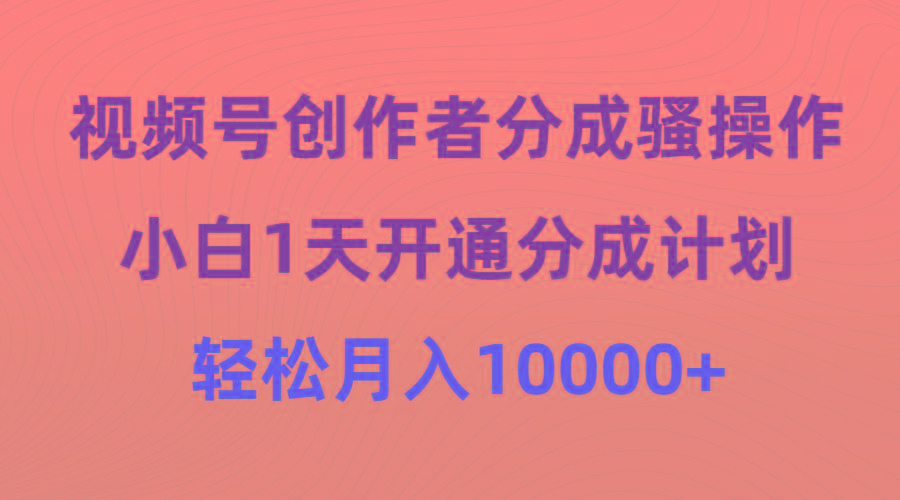 (9656期)视频号创作者分成骚操作，小白1天开通分成计划，轻松月入10000+-闲赋网