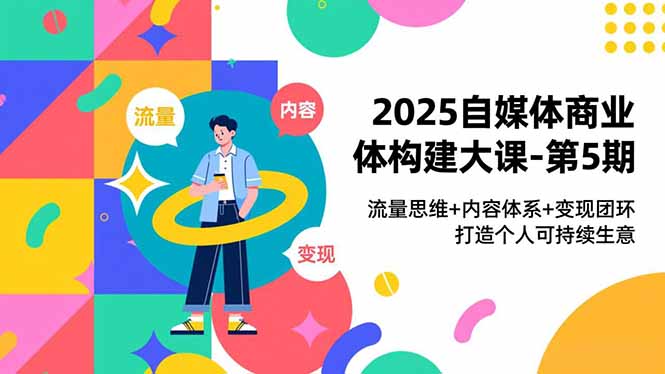 2025自媒体商业体构建大课-第5期，流量思维+内容体系+变现闭环，打造个人可持续生意-闲赋网