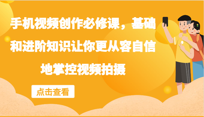 手机视频创作必修课，基础和进阶知识让你更从容自信地掌控视频拍摄-闲赋网