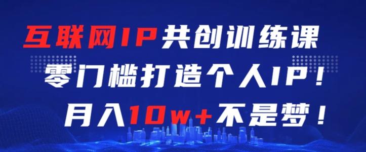 互联网IP共创训练课，零门槛零基础打造个人IP，月入10w+不是梦【揭秘】-闲赋网