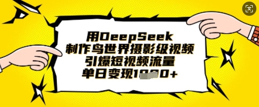 用DeepSeek制作鸟世界摄影级视频，引爆短视频流量，单日变现1k-闲赋网