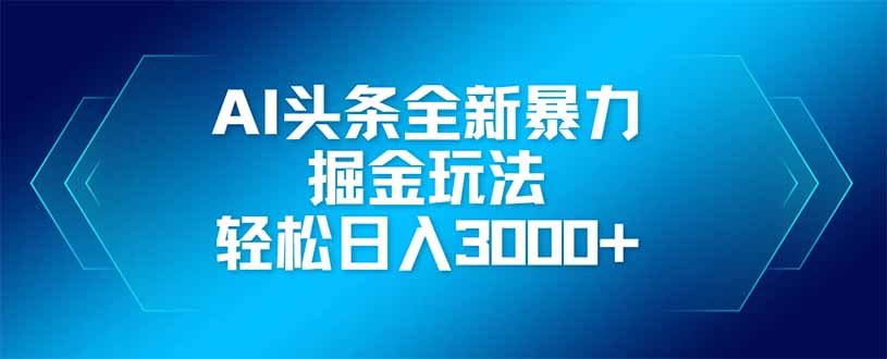 AI头条全新暴利掘金玩法，矩阵操作，轻松日入3000+-闲赋网