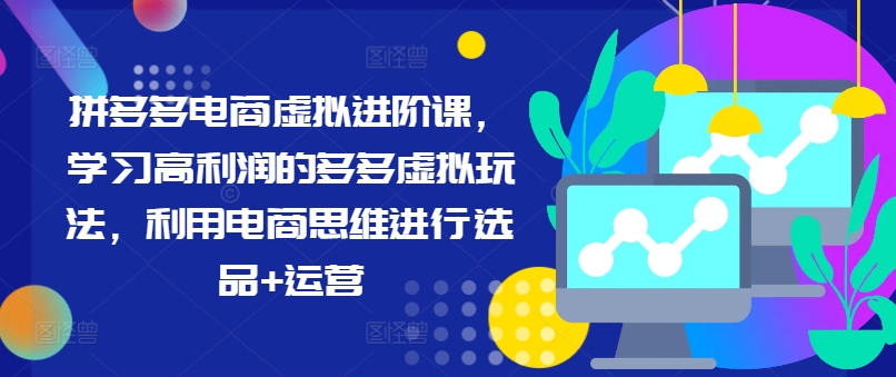 拼多多电商虚拟进阶课，学习高利润的多多虚拟玩法，利用电商思维进行选品+运营-闲赋网