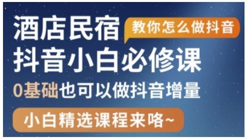 抖音本地生活酒店民宿运营，0基础也可以做抖音增量-闲赋网
