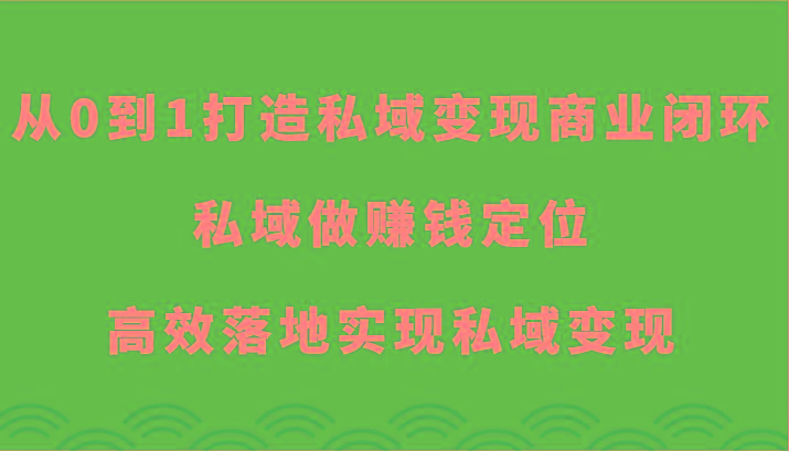 从0到1打造私域变现商业闭环-私域做赚钱定位，高效落地实现私域变现-闲赋网