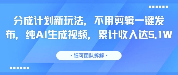 分成计划新玩法，不用剪辑一键发布，纯AI生成视频，累计收入达5.1W-闲赋网