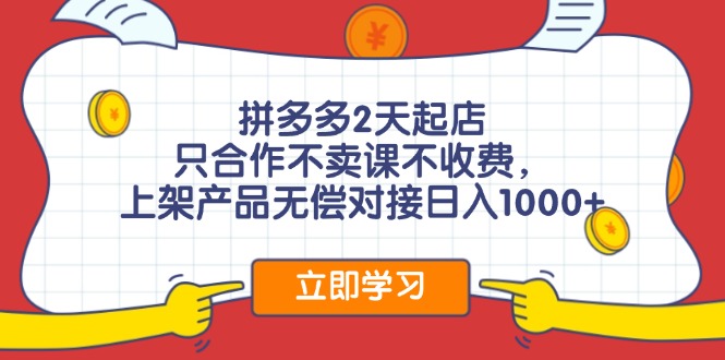 拼多多2天起店，只合作不卖课不收费，上架产品无偿对接日入1000+-闲赋网