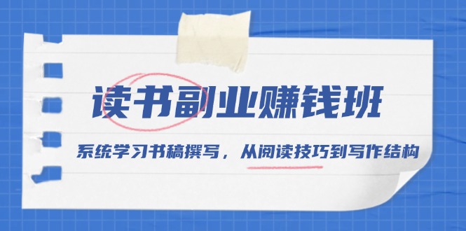 读书副业赚钱班，系统学习书稿撰写，从阅读技巧到写作结构-闲赋网