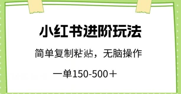 小红书进阶玩法，一单150-500+，简单复制粘贴，小白也能轻松上手【揭秘】-闲赋网