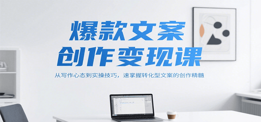 爆款文案创作变现课，从写作心态到实操技巧，速掌握转化型文案的创作精髓-闲赋网