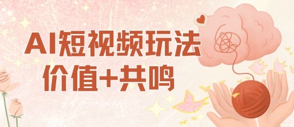 AI短视频玩法，价值+共鸣玩法，单号每天收益7张小白可玩，操作简单-闲赋网