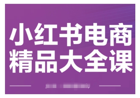小红书电商精品大全课，快速掌握小红书运营技巧，实现精准引流与爆单目标，轻松玩转小红书电商(更新2月)-闲赋网