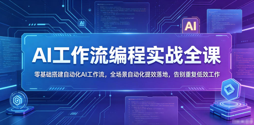 AI工作流编程实战全课，零基础搭建自动化AI工作流，全场景自动化提效落地，告别重复低效工作-闲赋网