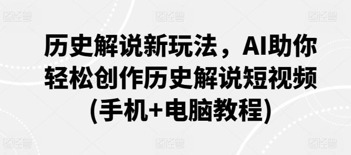 历史解说新玩法，AI助你轻松创作历史解说短视频(手机+电脑教程)-闲赋网