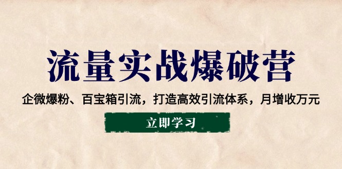 流量实战爆破营：企微爆粉、百宝箱引流，打造高效引流体系，月增收万元-闲赋网
