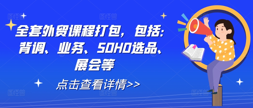 全套外贸课程打包，包括：背调、业务、SOHO选品、展会等-闲赋网