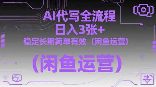 AI代写全流程，日入3张+，稳定长期简单有效(闲鱼运营)-闲赋网