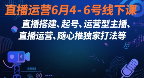 直播运营6月4-6号线下课，‬直播搭建、起号、运营型主播、直播运‬营、随心推独家打法等-闲赋网