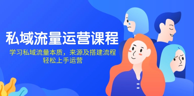 私域流量运营课程：学习私域流量本质，来源及搭建流程，轻松上手运营-闲赋网