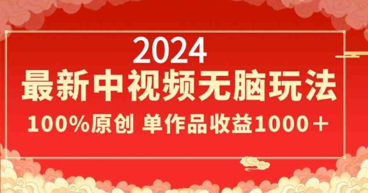 2024最新中视频无脑玩法，作品制作简单，100%原创，单作品收益1000＋【揭秘】-闲赋网