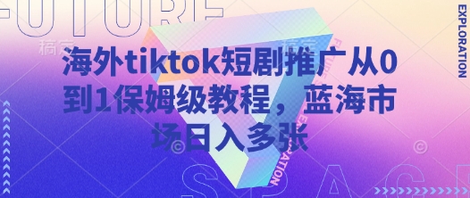 海外tiktok短剧推广从0到1保姆级教程，蓝海市场日入多张-闲赋网