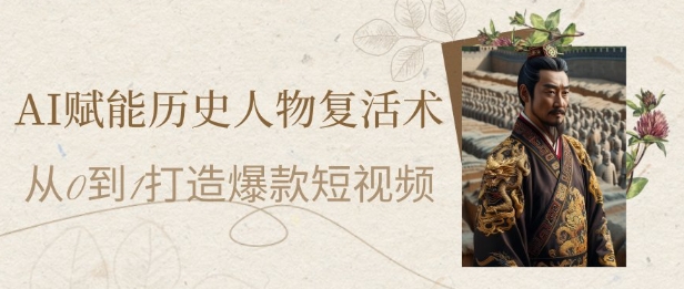 AI赋能历史人物复活术：从0到1打造爆款短视频，7天涨粉10W，小白也能月入过1W-闲赋网