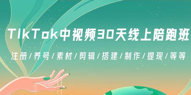 TikTok中视频-30天线上陪跑班：注册/养号/素材/剪辑/搭建/制作/提现/等等-闲赋网