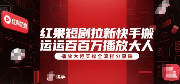 红果短剧拉新快手搬运百万播放大佬实操全流程分享课-闲赋网