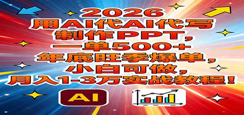 2026用AI代写制作PPT，一单500+，年底旺季爆单，小白可做，月入1-3万实战教程-闲赋网