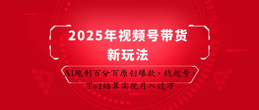 2025年视频号带货新玩法：AI炮制百分百原创爆款，稳起号，T+1结算实现月入过万-闲赋网