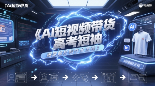 AI短视频带货高考短袖爆款解析制作全流程-闲赋网