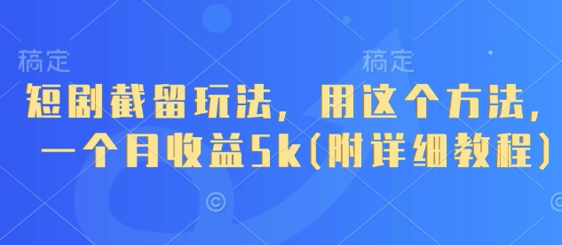 短剧截留玩法，用这个方法，一个月收益5k(附详细教程)-闲赋网
