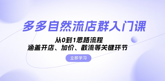 多多自然流店群入门课，从0到1思路流程，涵盖开店、加价、截流等关键环节-闲赋网