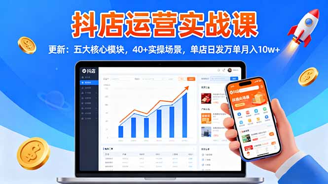 抖店运营实战课-更新：五大核心模块，40+实操场景，单店日发万单月入10w+-闲赋网