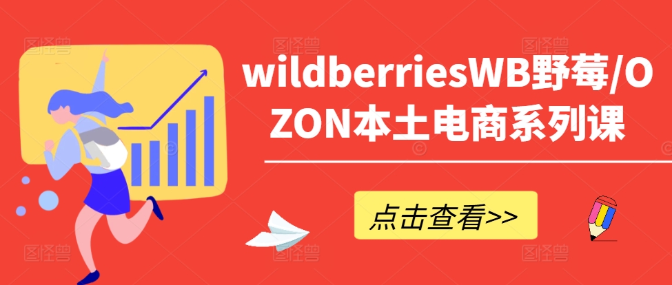wildberriesWB野莓/OZON本土电商系列课，掌握WB产品优化，出单技巧和订单处理等-闲赋网
