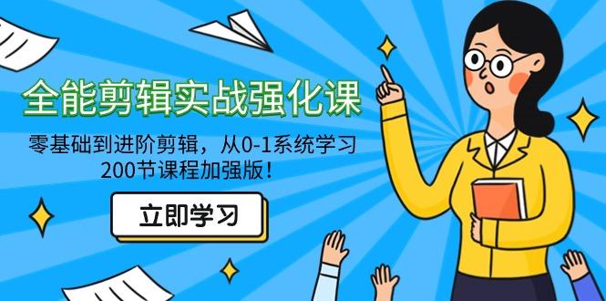 全能 剪辑实战强化课-零基础到进阶剪辑，从0-1系统学习，200节课程加强版！-闲赋网
