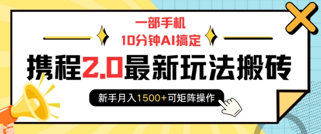 一部手机10分钟AI搞定，携程2.0最新玩法搬砖，新手月入1500+可矩阵操作-闲赋网