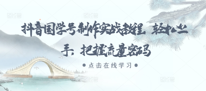 抖音国学号制作实战教程，轻松上手，把握流量密码-闲赋网