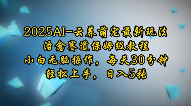 2025AI云养萌宠最新玩法，治愈赛道保姆级教程，小白无脑操作，每天30分钟，轻松上手，日入5张-闲赋网