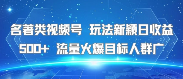 名著类视频号 玩法新颖日收益500+ 流量火爆目标人群广-闲赋网
