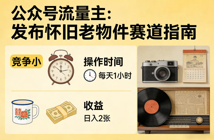 公众号流量主之发布怀旧老物件赛道，竞争小，每天操作1小时，日入2张-闲赋网