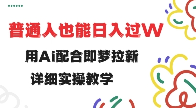 用ai配合即梦拉新，小白也能日入过w，详细实操教程【揭秘】-闲赋网