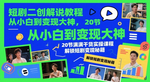 短剧二创解说教程，从小白到变现大神，20节满满干货实操课程，解锁短剧变现秘籍-闲赋网